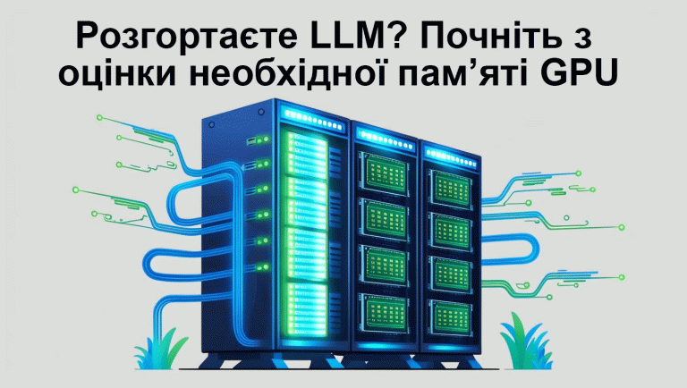 Розгортаєте LLM? Почніть з оцінки необхідної пам’яті GPU